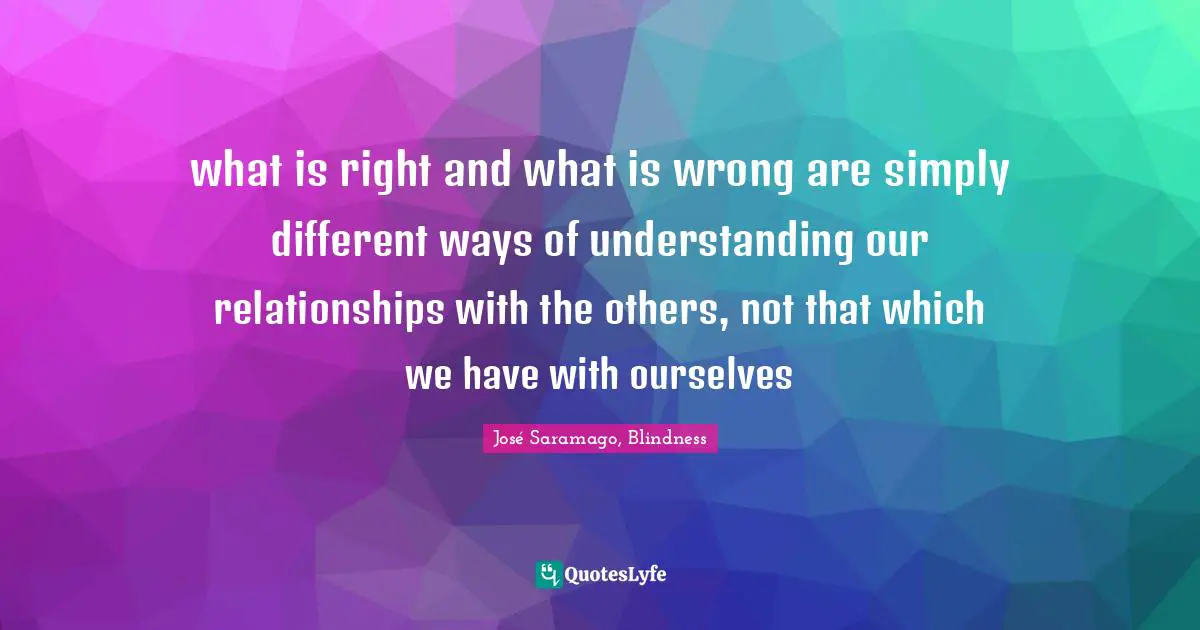 what is right and what is wrong are simply different ways of understanding our relationships with the others, not that which we have with ourselves
