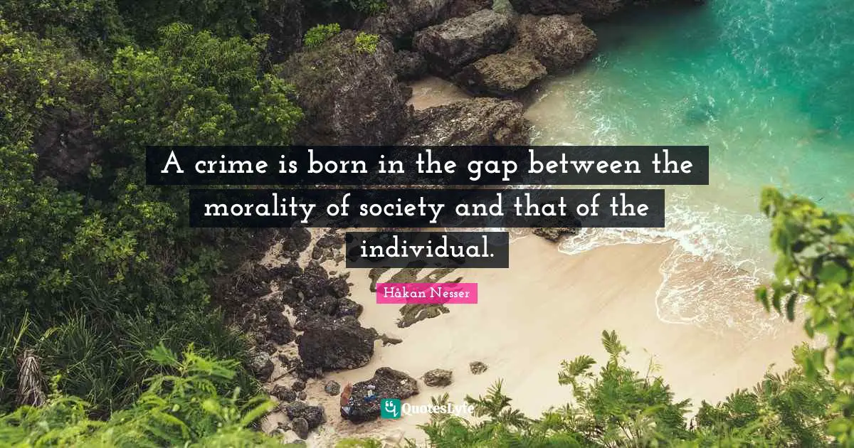 Håkan Nesser Quotes: "A crime is born in the gap between the morality of society and that of the individual."