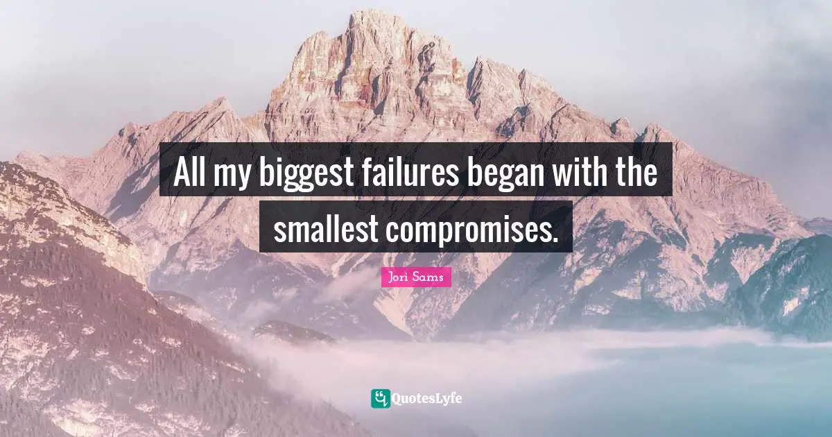 All my biggest failures began with the smallest compromises.