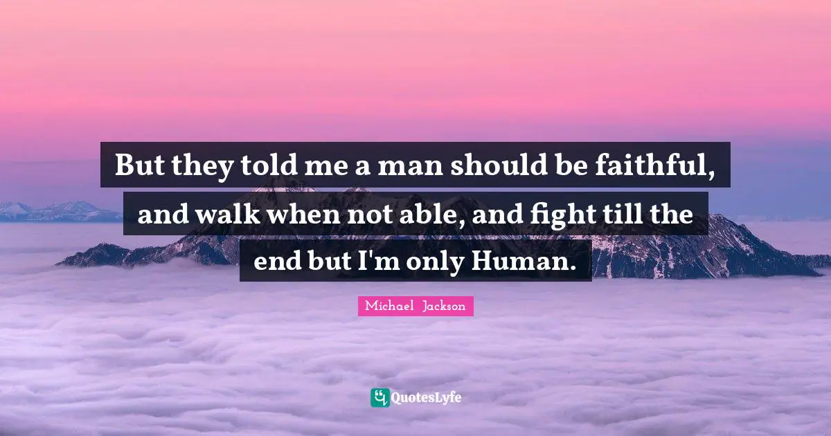 Michael  Jackson Quotes: "But they told me a man should be faithful, and walk when not able, and fight till the end but I'm only Human."