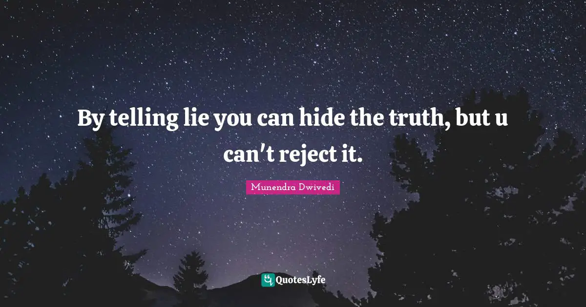 By telling lie you can hide the truth, but u can't reject it.