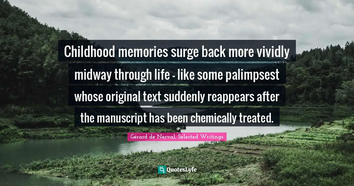 Childhood memories surge back more vividly midway through life – like some palimpsest whose original text suddenly reappears after the manuscript has been chemically treated.