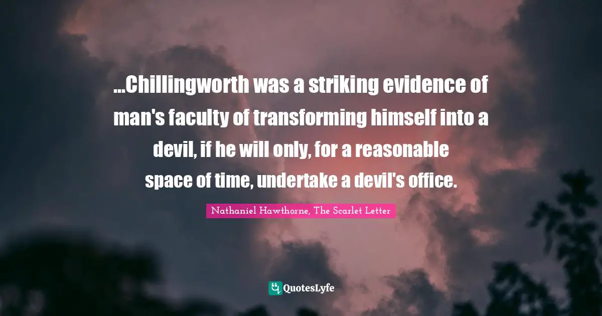 ...Chillingworth was a striking evidence of man's faculty of transforming himself into a devil, if he will only, for a reasonable space of time, undertake a devil's office.