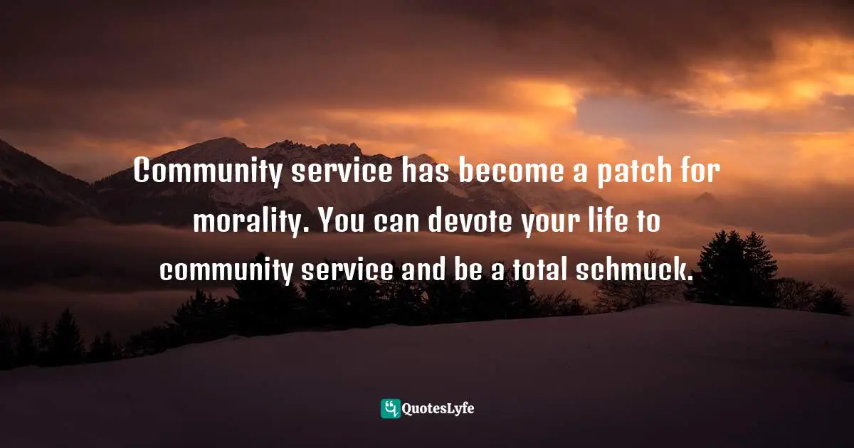Timothy J. Keller Quotes: "Community service has become a patch for morality. You can devote your life to community service and be a total schmuck."
