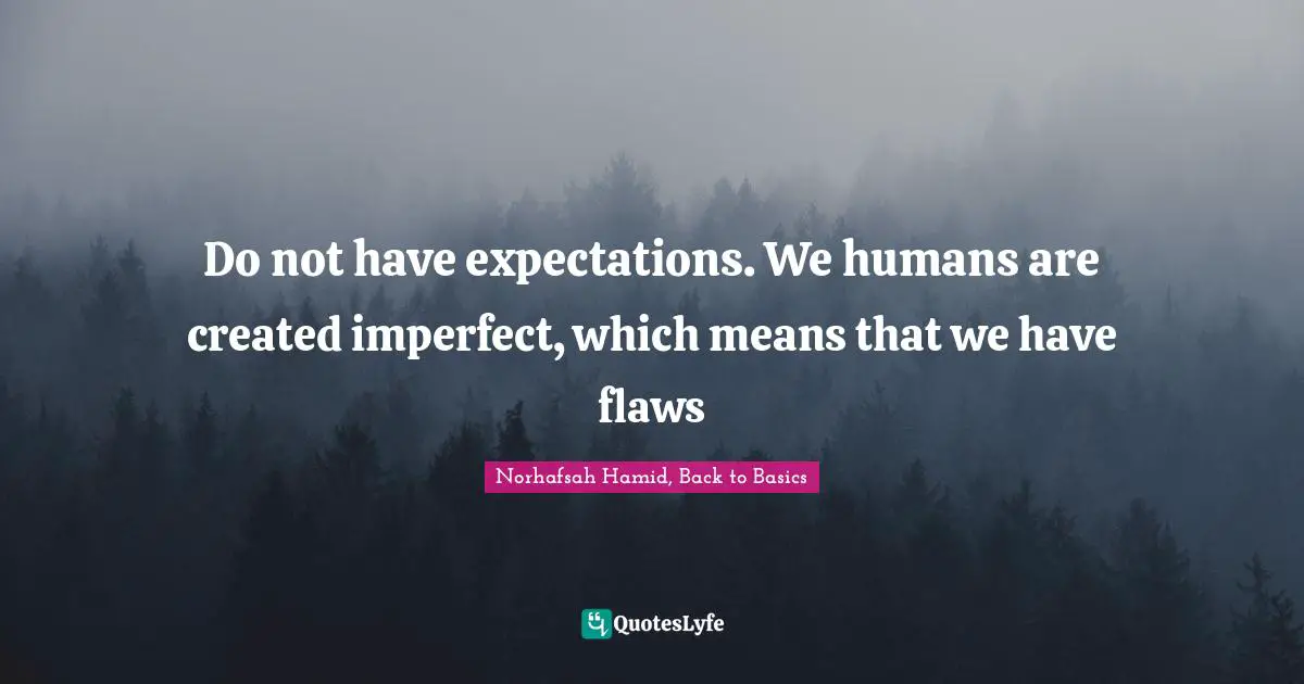 Norhafsah Hamid, Back to Basics Quotes: Do not have expectations. We humans are created imperfect, which means that we have flaws