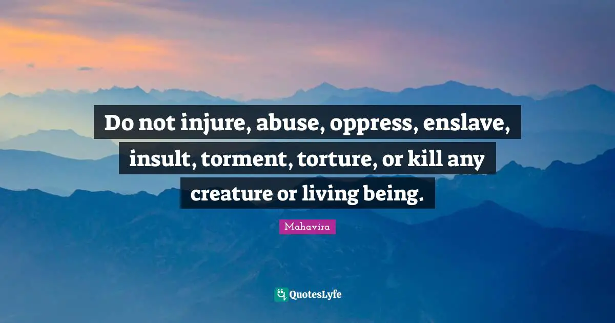 Do not injure, abuse, oppress, enslave, insult, torment, torture, or kill any creature or living being.