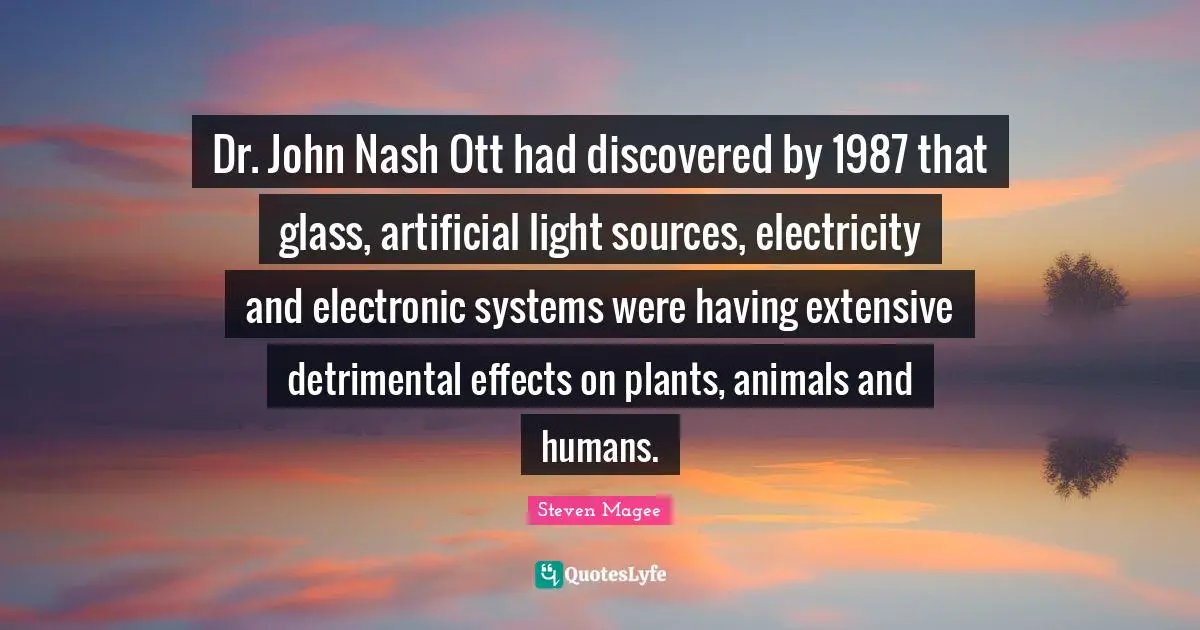 Dr. John Nash Ott had discovered by 1987 that glass, artificial light sources, electricity and electronic systems were having extensive detrimental effects on plants, animals and humans.