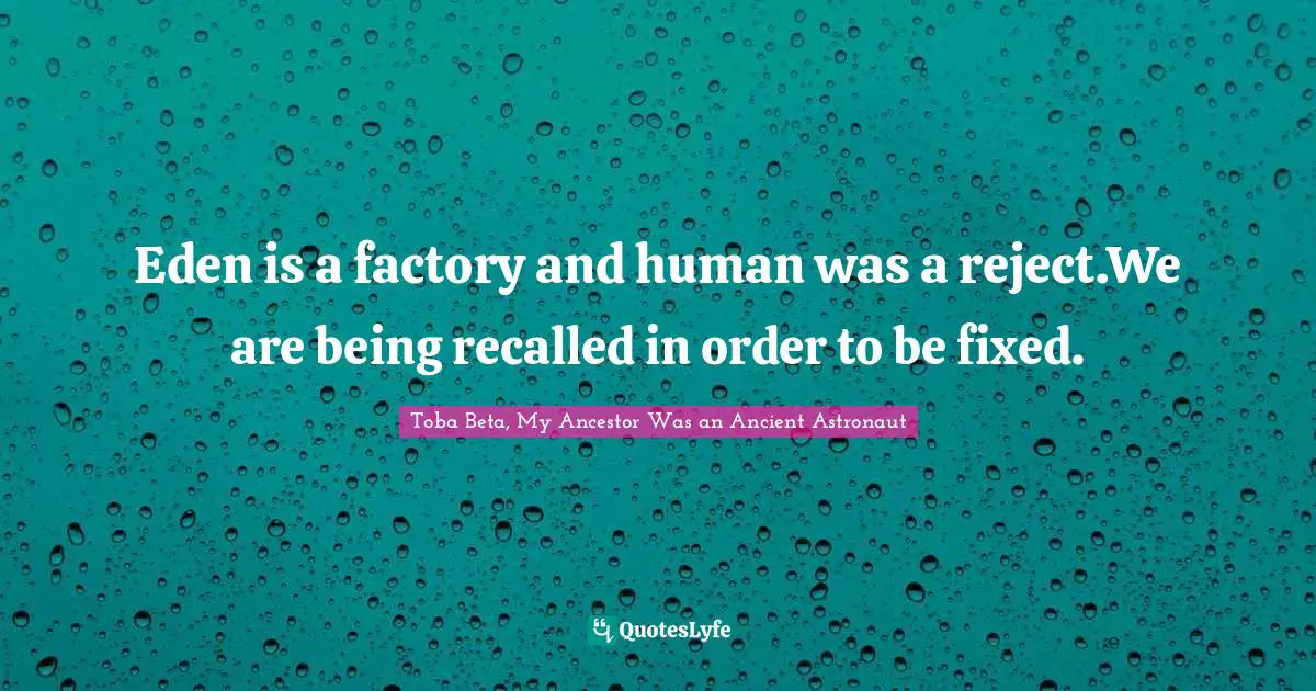 Eden is a factory and human was a reject.We are being recalled in order to be fixed.