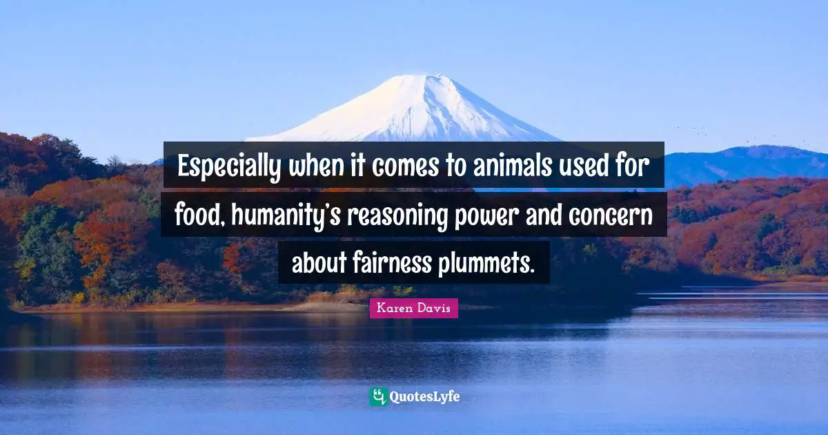Especially when it comes to animals used for food, humanity’s reasoning power and concern about fairness plummets.