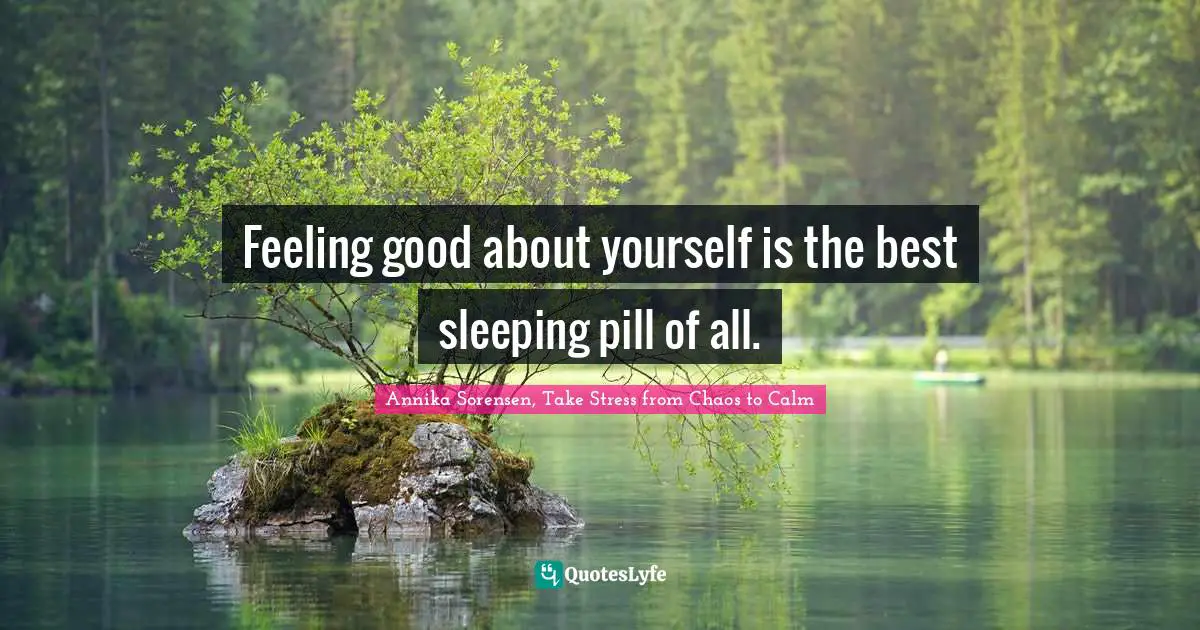 Feeling good about yourself is the best sleeping pill of all.