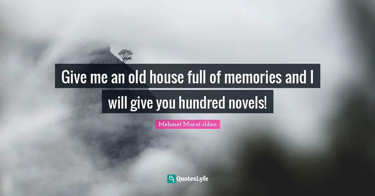Mehmet Murat ildan Quotes: Give me an old house full of memories and I will give you hundred novels!