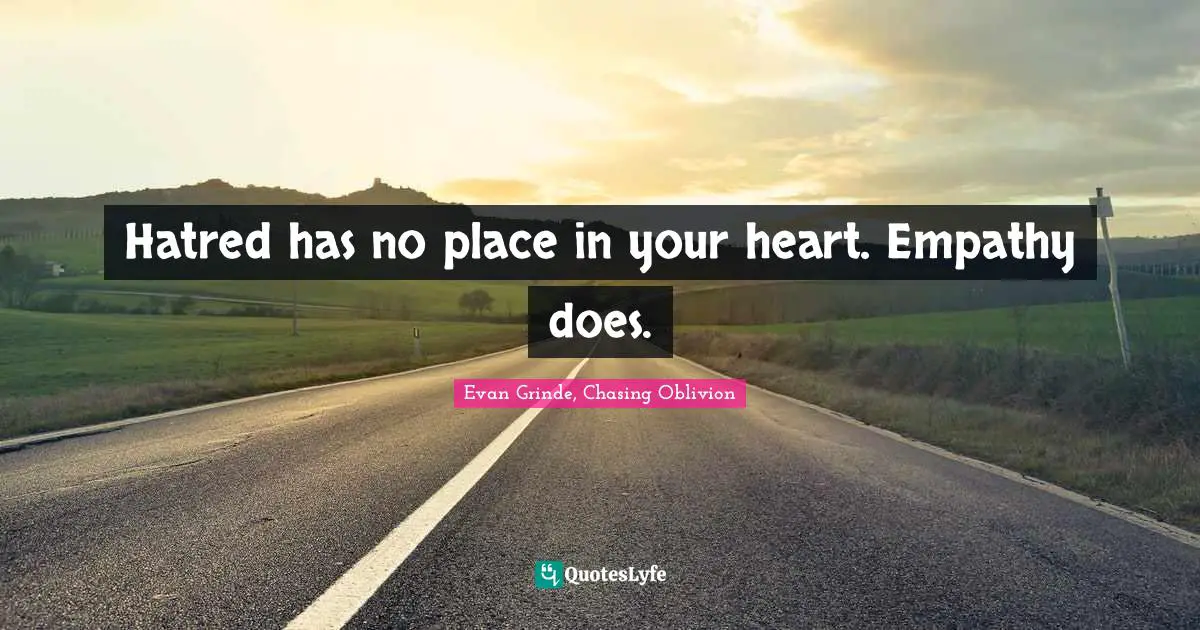 Hatred has no place in your heart. Empathy does.