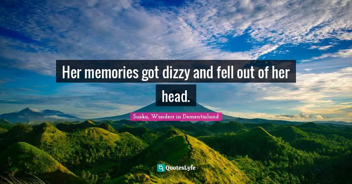 Her memories got dizzy and fell out of her head.