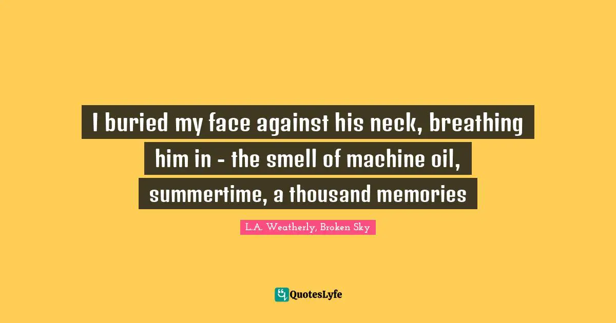 G. Weatherly Quotes: "I buried my face against his neck, breathing him in - the smell of machine oil, summertime, a thousand memories"