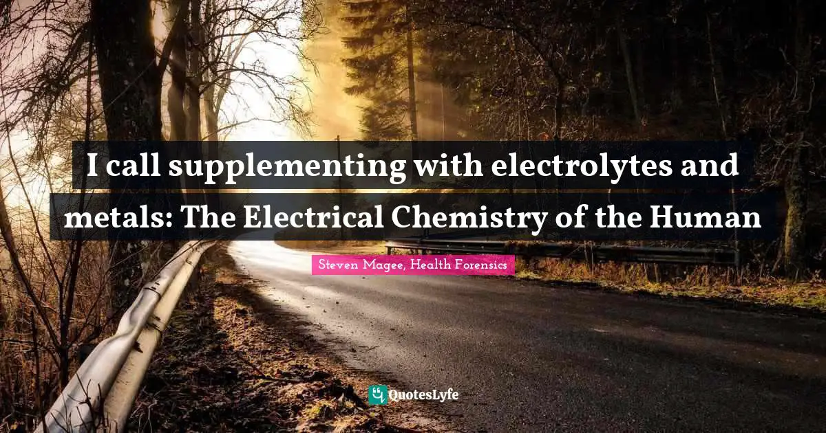 Supplements Quotes: "I call supplementing with electrolytes and metals: The Electrical Chemistry of the Human"