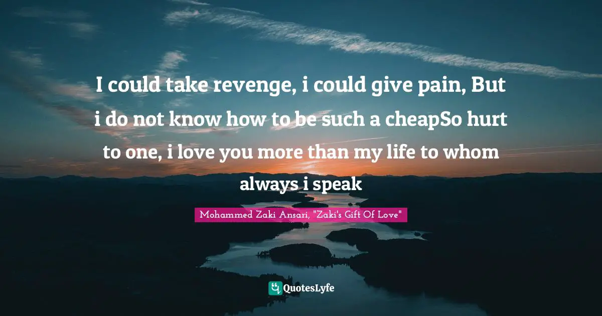 I could take revenge, i could give pain, But i do not know how to be such a cheapSo hurt to one, i love you more than my life to whom always i speak