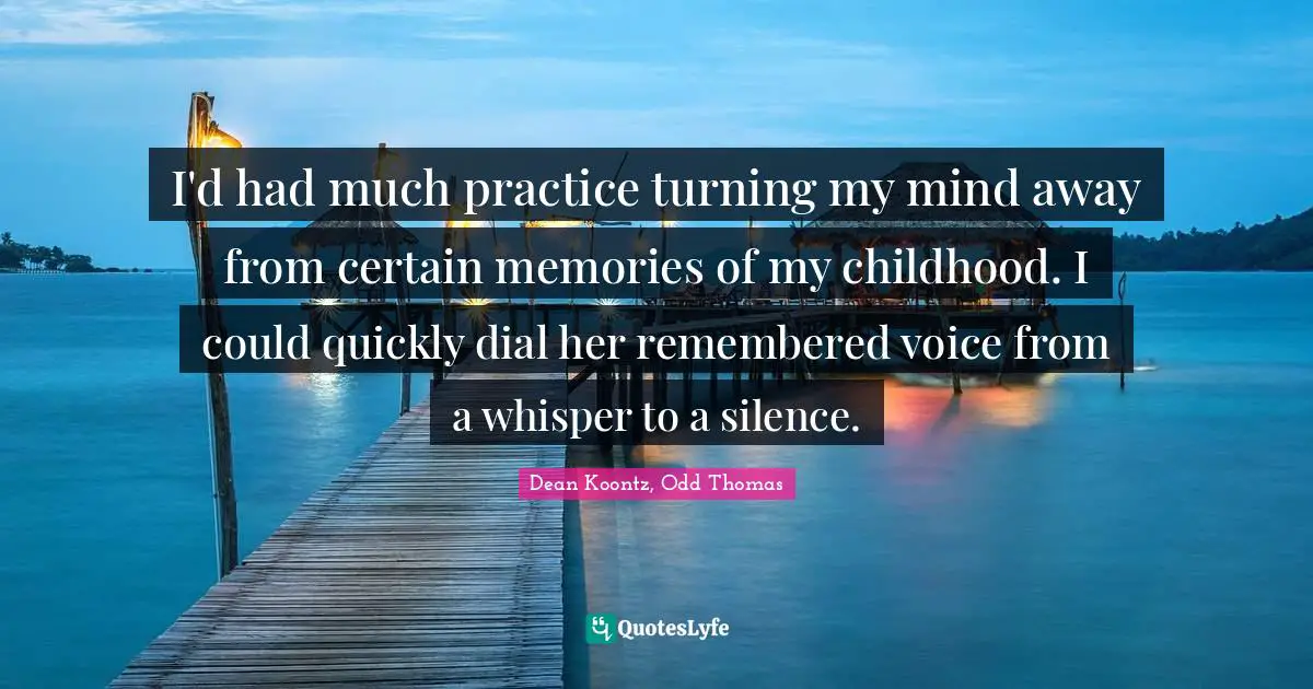 Thomas Quotes: "I'd had much practice turning my mind away from certain memories of my childhood. I could quickly dial her remembered voice from a whisper to a silence."