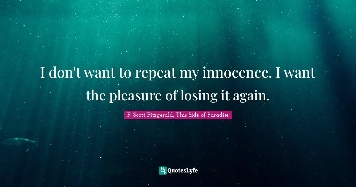 F. Scott Fitzgerald, This Side of Paradise Quotes: I don't want to repeat my innocence. I want the pleasure of losing it again.