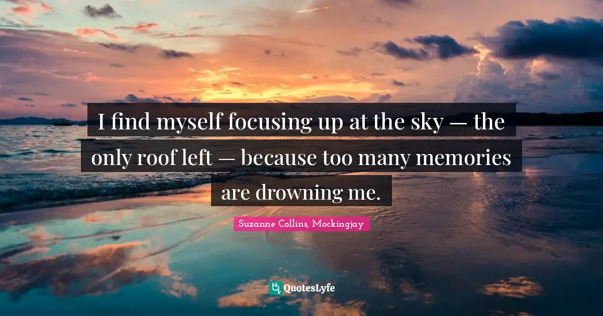 Mockingjay Quotes: "I find myself focusing up at the sky — the only roof left — because too many memories are drowning me."