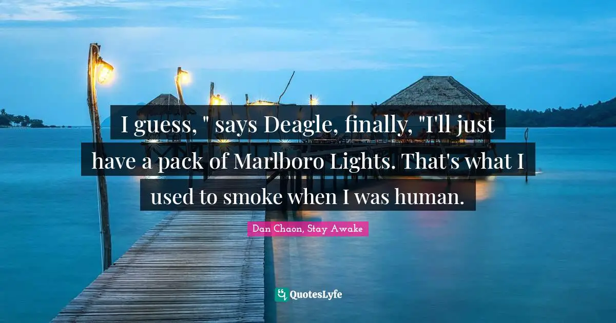 I guess, " says Deagle, finally, "I'll just have a pack of Marlboro Lights. That's what I used to smoke when I was human.