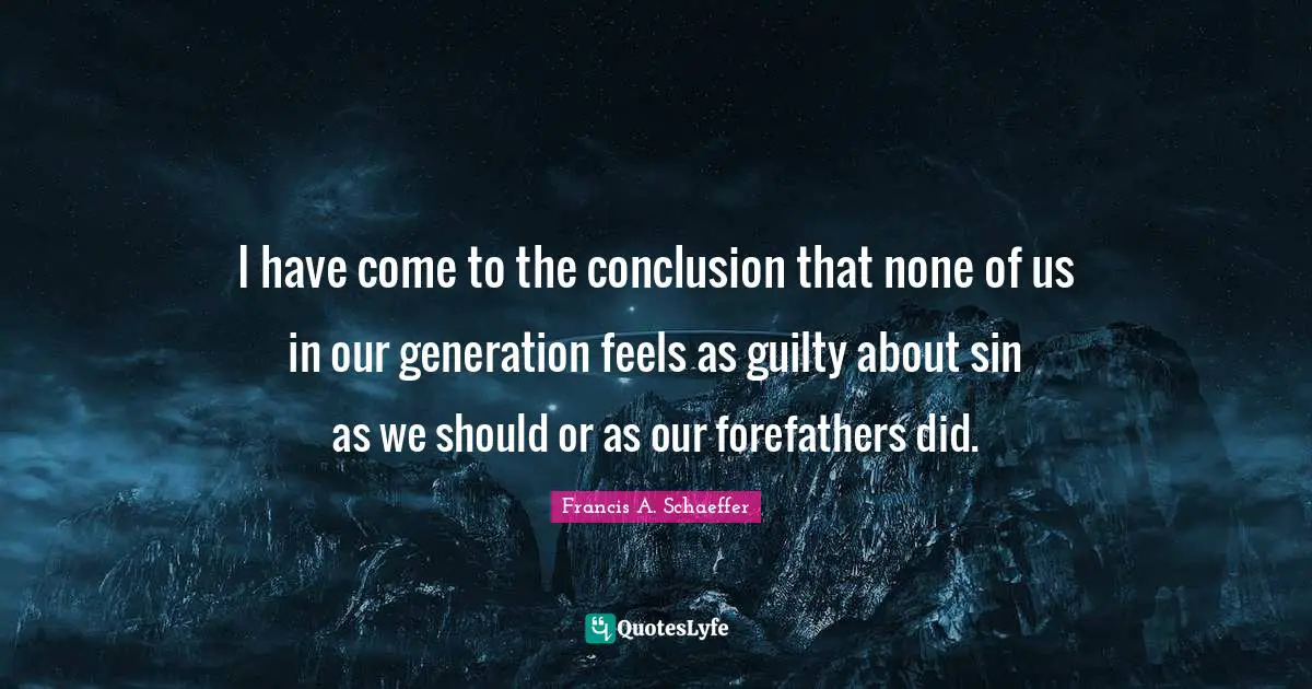Life Philosophy Quotes: "I have come to the conclusion that none of us in our generation feels as guilty about sin as we should or as our forefathers did."