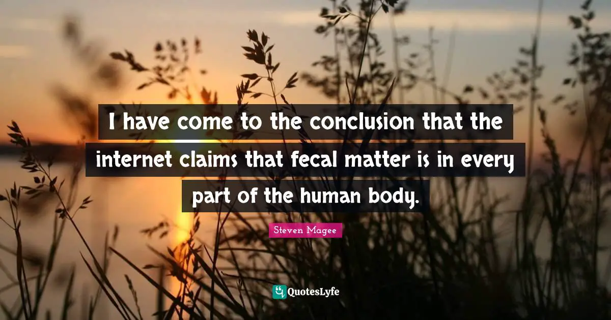 I have come to the conclusion that the internet claims that fecal matter is in every part of the human body.