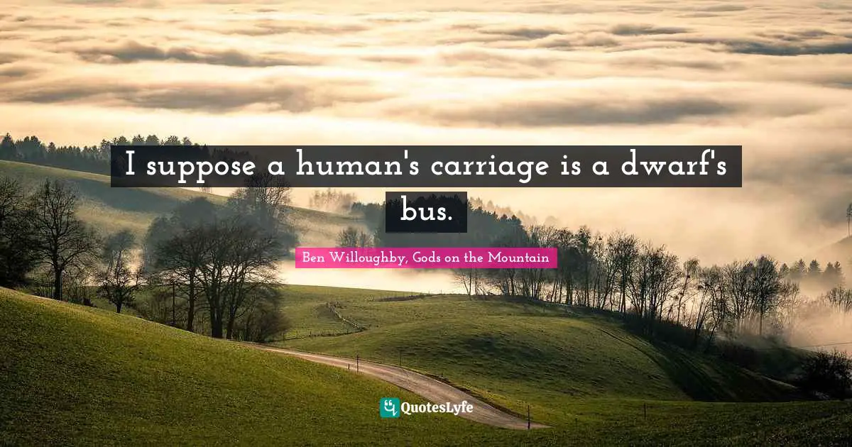 Dwarf Quotes: "I suppose a human's carriage is a dwarf's bus."