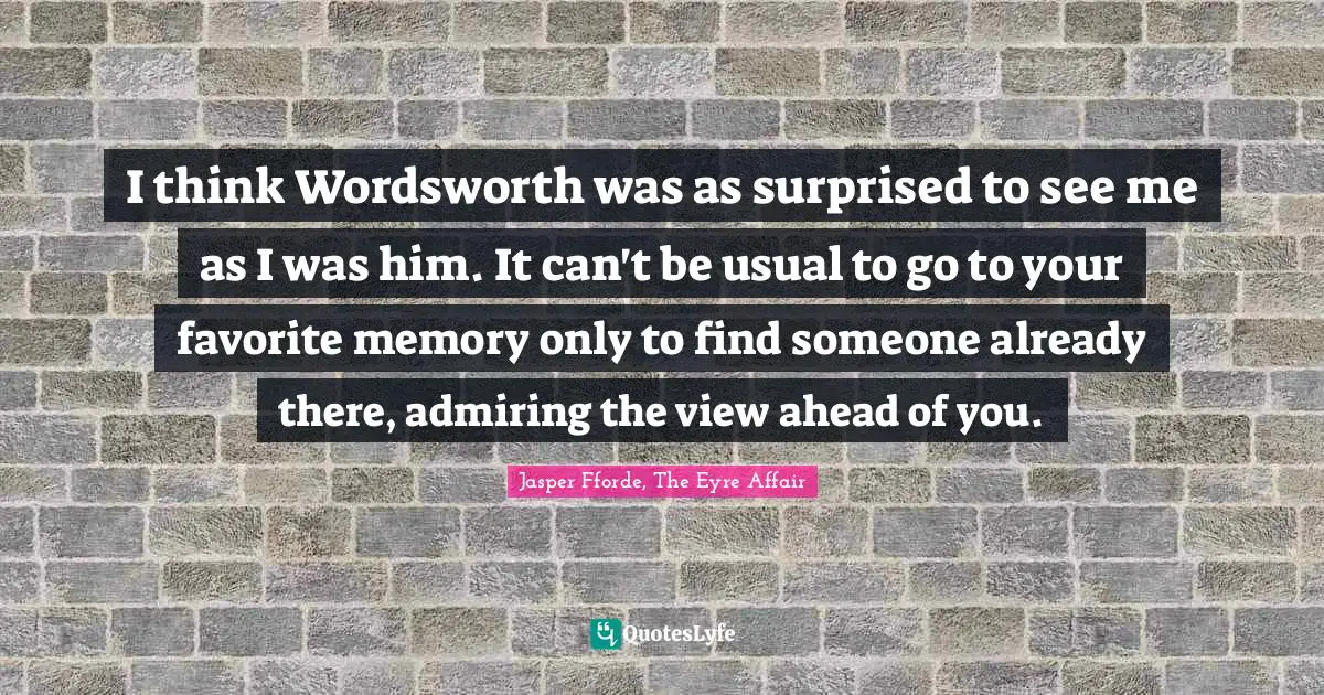 Jasper Fforde, The Eyre Affair Quotes: "I think Wordsworth was as surprised to see me as I was him. It can't be usual to go to your favorite memory only to find someone already there, admiring the view ahead of you."