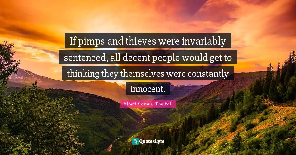 If pimps and thieves were invariably sentenced, all decent people would get to thinking they themselves were constantly innocent.