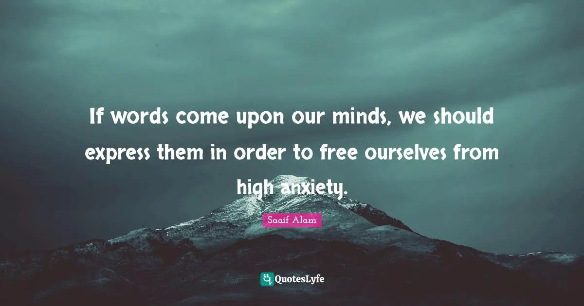 If words come upon our minds, we should express them in order to free ourselves from high anxiety.