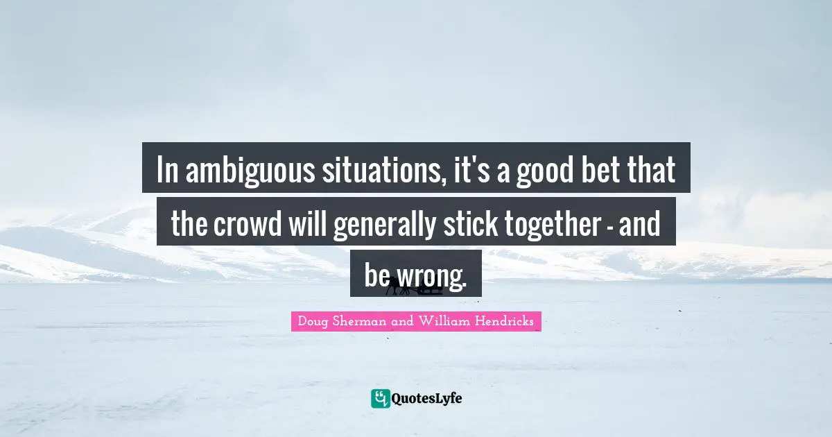 In ambiguous situations, it's a good bet that the crowd will generally stick together – and be wrong.