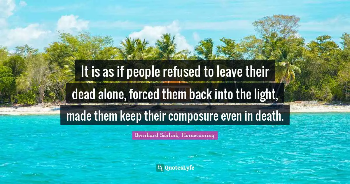 It is as if people refused to leave their dead alone, forced them back into the light, made them keep their composure even in death.