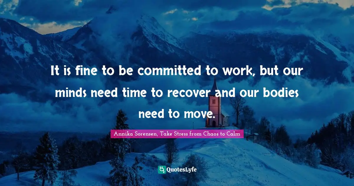 It is fine to be committed to work, but our minds need time to recover and our bodies need to move.