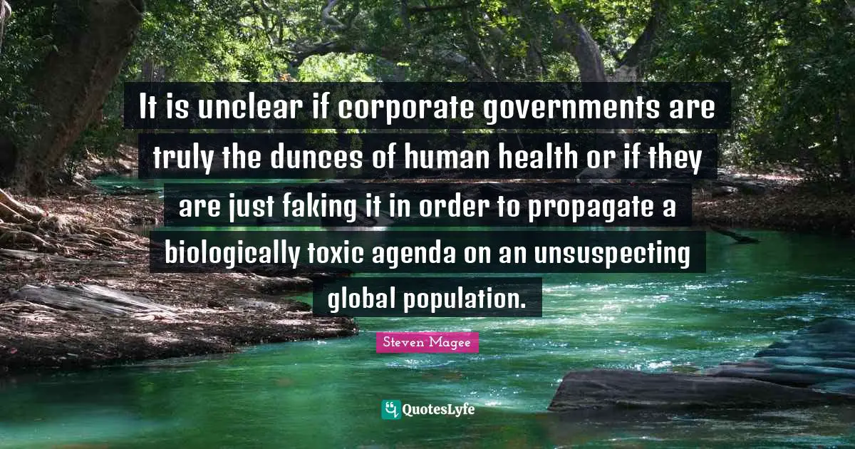Unclear Quotes: "It is unclear if corporate governments are truly the dunces of human health or if they are just faking it in order to propagate a biologically toxic agenda on an unsuspecting global population."