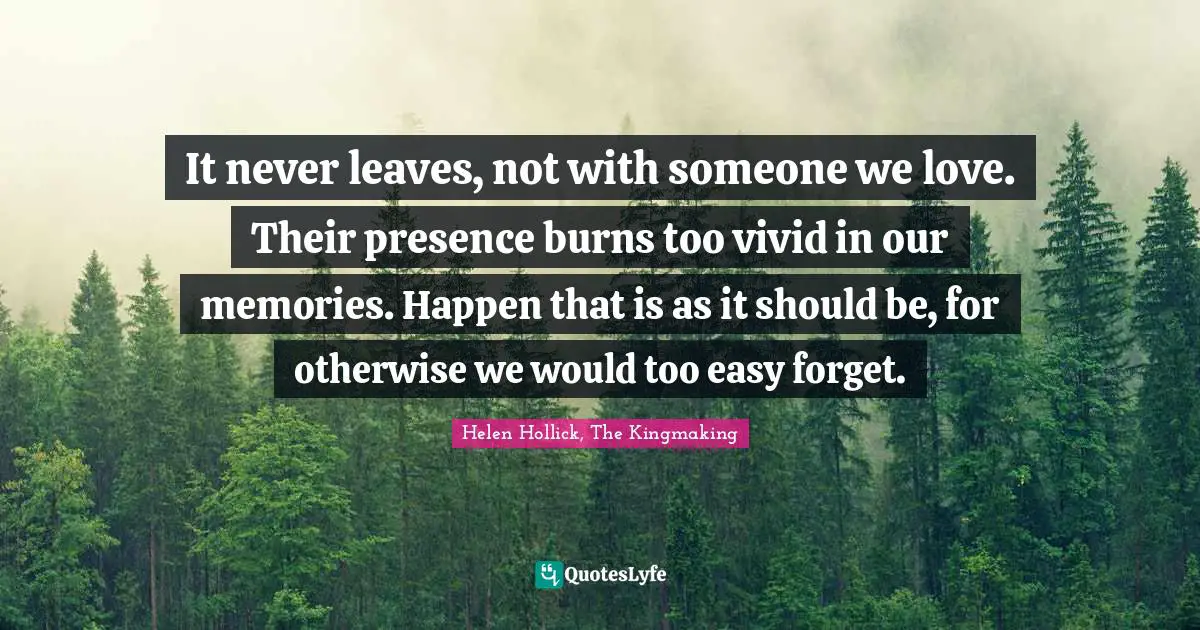 It never leaves, not with someone we love. Their presence burns too vivid in our memories. Happen that is as it should be, for otherwise we would too easy forget.