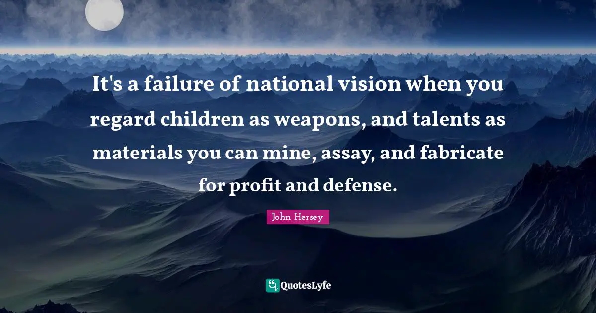 Expediency Quotes: "It's a failure of national vision when you regard children as weapons, and talents as materials you can mine, assay, and fabricate for profit and defense."
