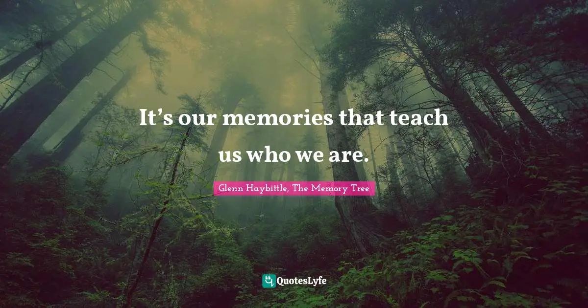 Glenn Haybittle, The Memory Tree Quotes: "It’s our memories that teach us who we are."