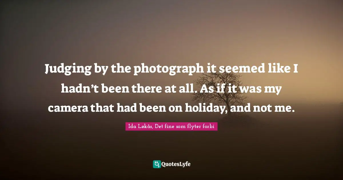 Judging by the photograph it seemed like I hadn’t been there at all. As if it was my camera that had been on holiday, and not me.