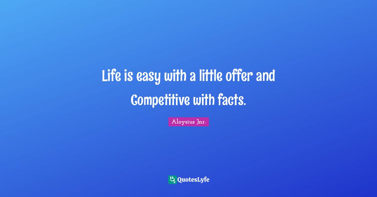 Life is easy with a little offer and Competitive with facts.