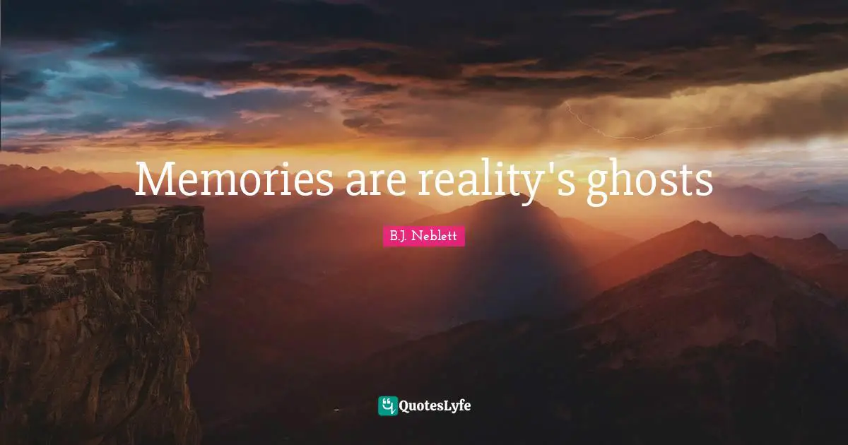 Memories are reality's ghosts