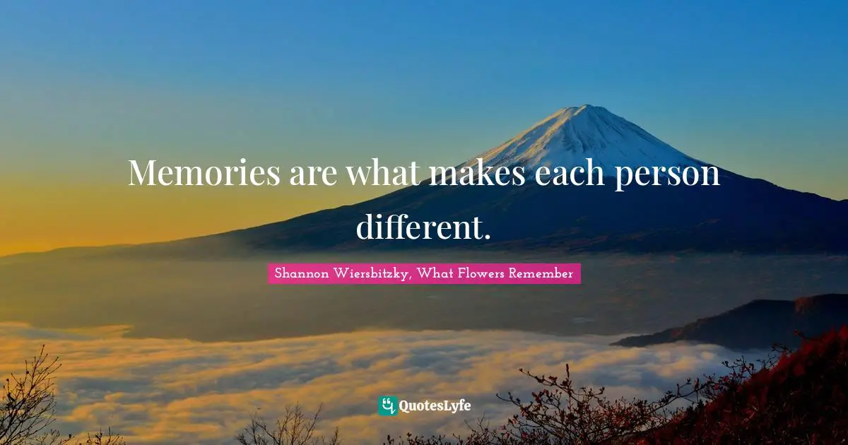 Memories are what makes each person different.