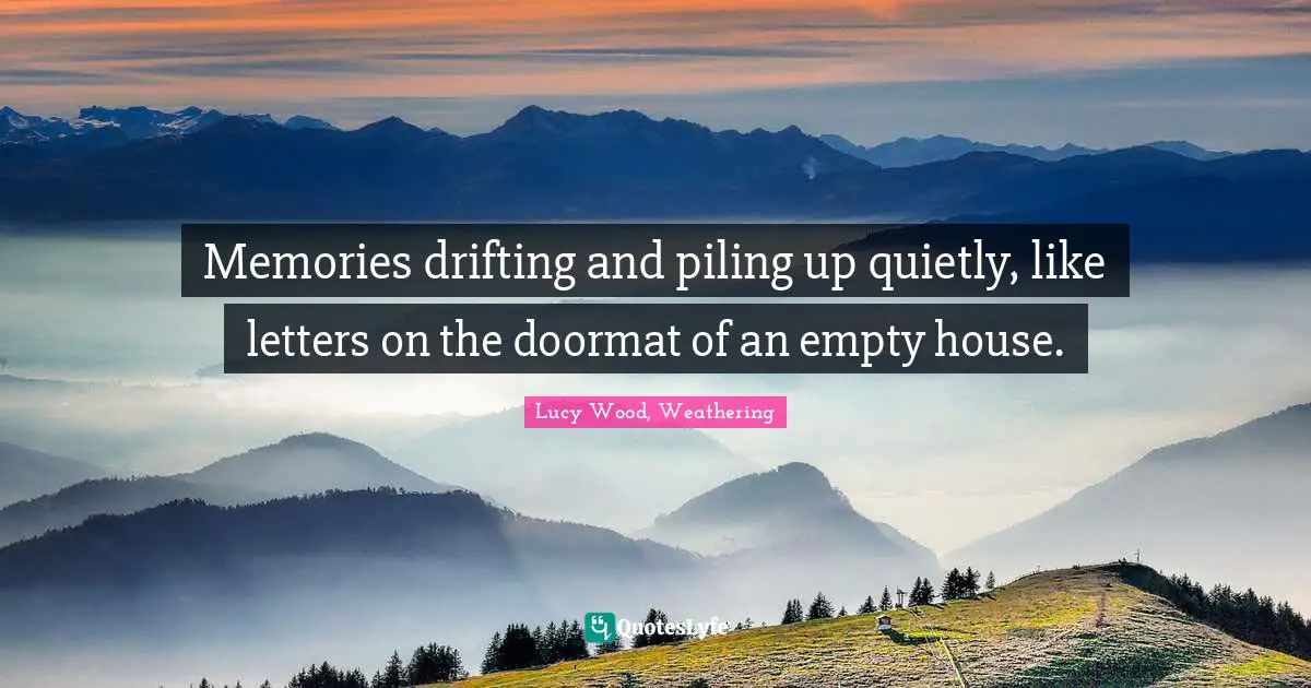 Memories drifting and piling up quietly, like letters on the doormat of an empty house.