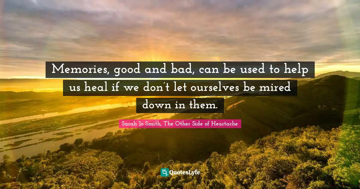 Memories, good and bad, can be used to help us heal if we don’t let ourselves be mired down in them.