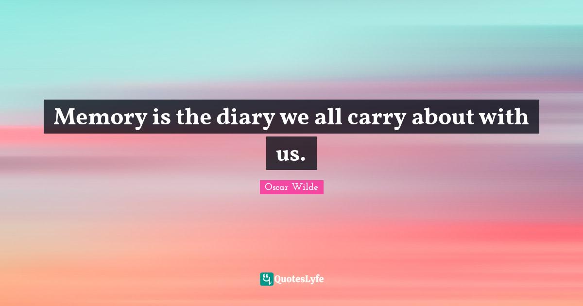 Memory is the diary we all carry about with us.