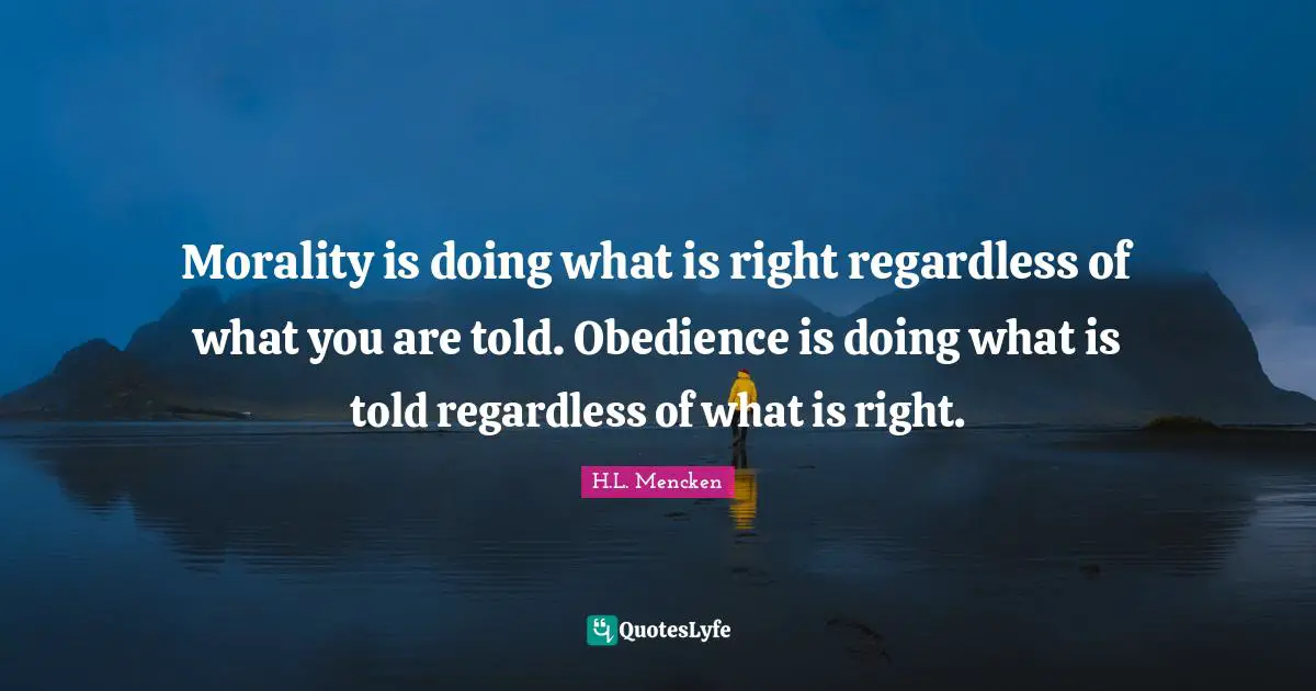 Morality is doing what is right regardless of what you are told. Obedience is doing what is told regardless of what is right.