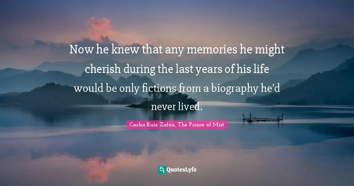 Now he knew that any memories he might cherish during the last years of his life would be only fictions from a biography he'd never lived.