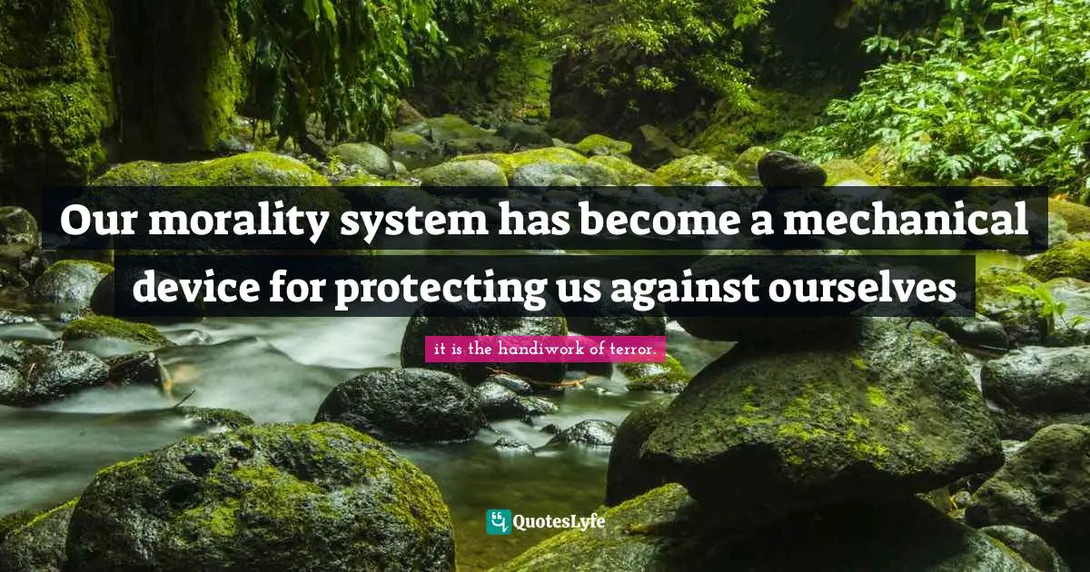 Our morality system has become a mechanical device for protecting us against ourselves