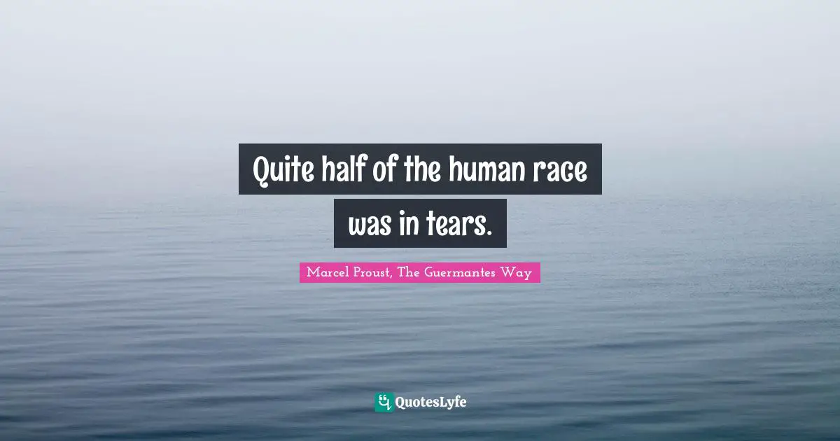 Quite half of the human race was in tears.