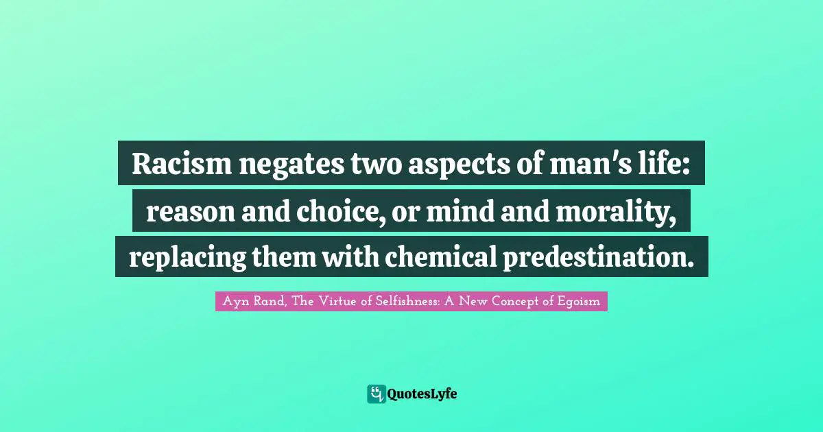 Racism negates two aspects of man's life: reason and choice, or mind and morality, replacing them with chemical predestination.