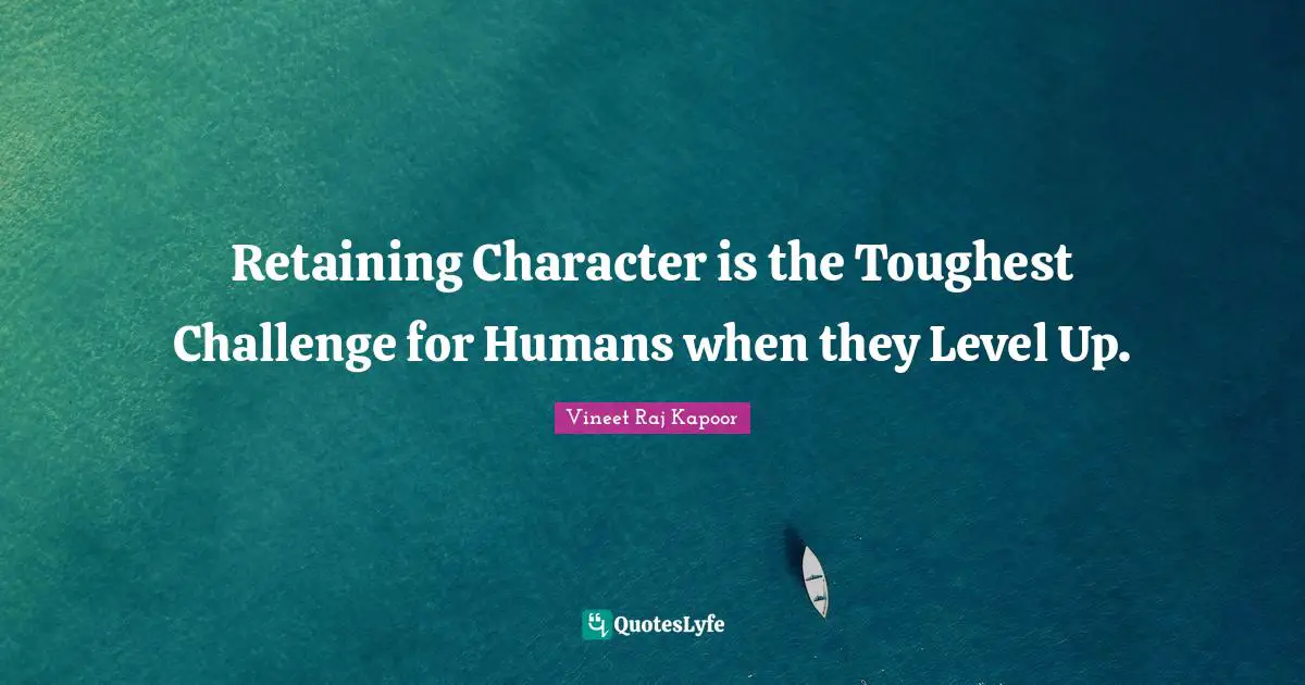 ​Retaining Character is the Toughest Challenge for Humans when they Level Up.